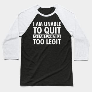 I am unable to quit as I am currently too legit Baseball T-Shirt